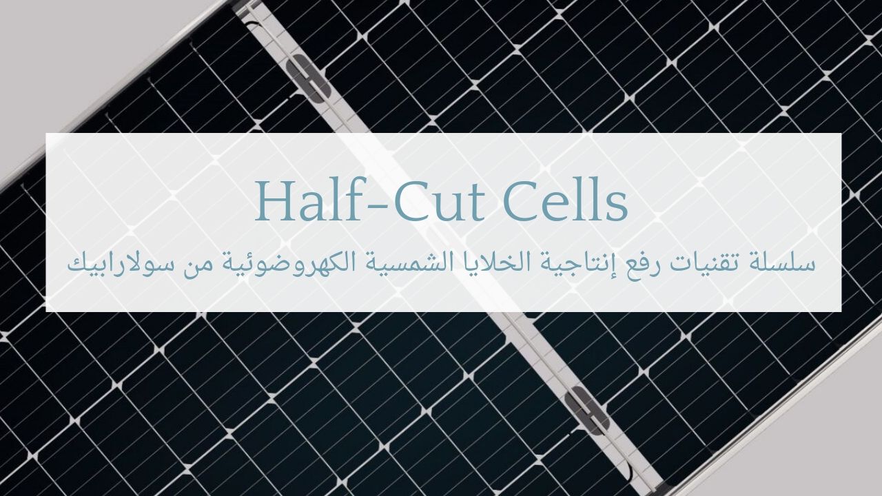 تقنيات رفع إنتاجية الخلايا الشمسية: تقنية نصف الخلية Half Cut Cells